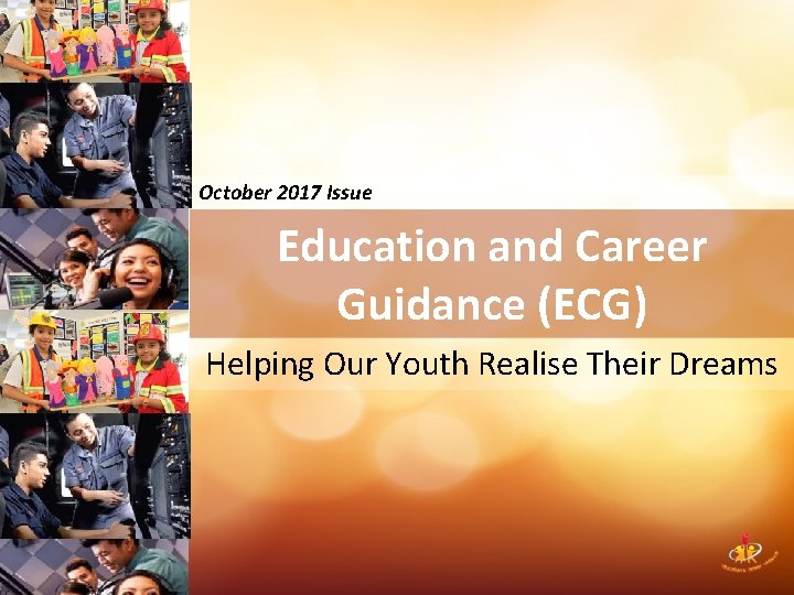 October 2017 Issue Education and Career Guidance (ECG) Helping Our Youth Realise Their Dreams