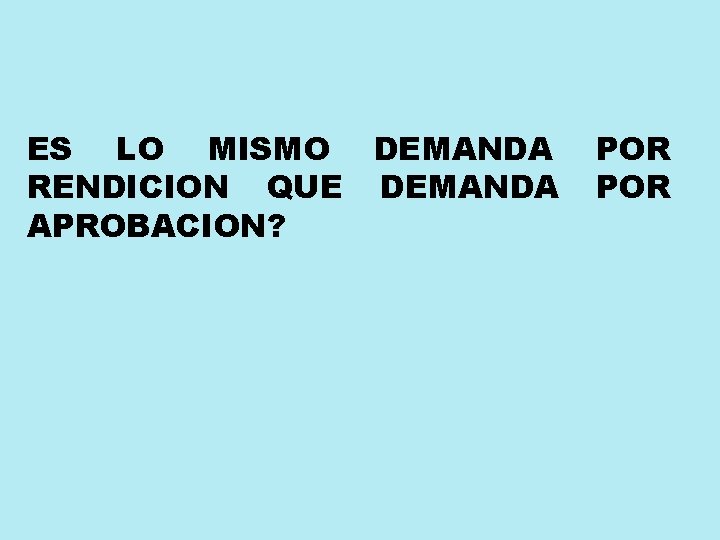 ES LO MISMO DEMANDA RENDICION QUE DEMANDA APROBACION? POR 