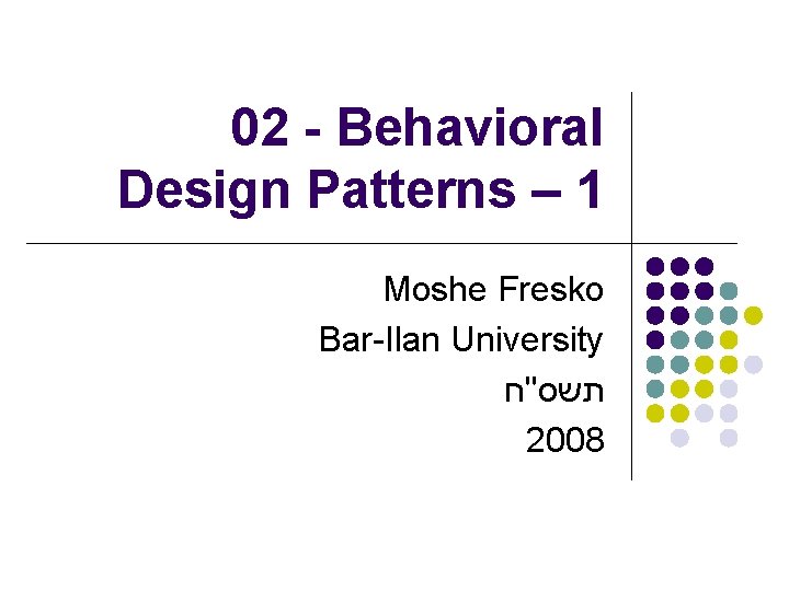 02 - Behavioral Design Patterns – 1 Moshe Fresko Bar-Ilan University תשס"ח 2008 