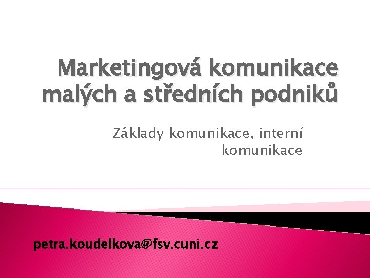 Marketingová komunikace malých a středních podniků Základy komunikace, interní komunikace petra. koudelkova@fsv. cuni. cz