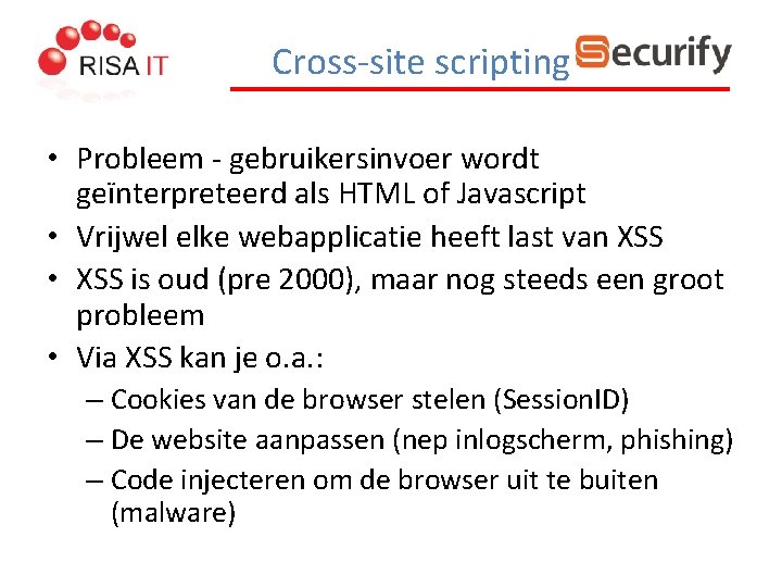 Cross-site scripting • Probleem - gebruikersinvoer wordt geïnterpreteerd als HTML of Javascript • Vrijwel