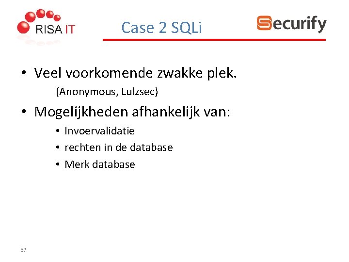 Case 2 SQLi • Veel voorkomende zwakke plek. (Anonymous, Lulzsec) • Mogelijkheden afhankelijk van: