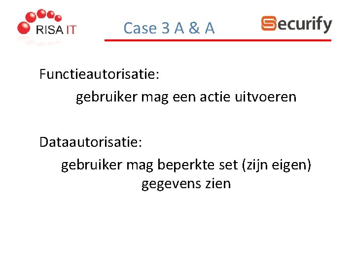 Case 3 A & A Functieautorisatie: gebruiker mag een actie uitvoeren Dataautorisatie: gebruiker mag