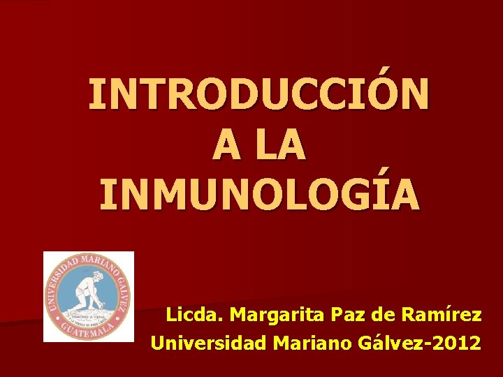 INTRODUCCIÓN A LA INMUNOLOGÍA Licda. Margarita Paz de Ramírez Universidad Mariano Gálvez-2012 