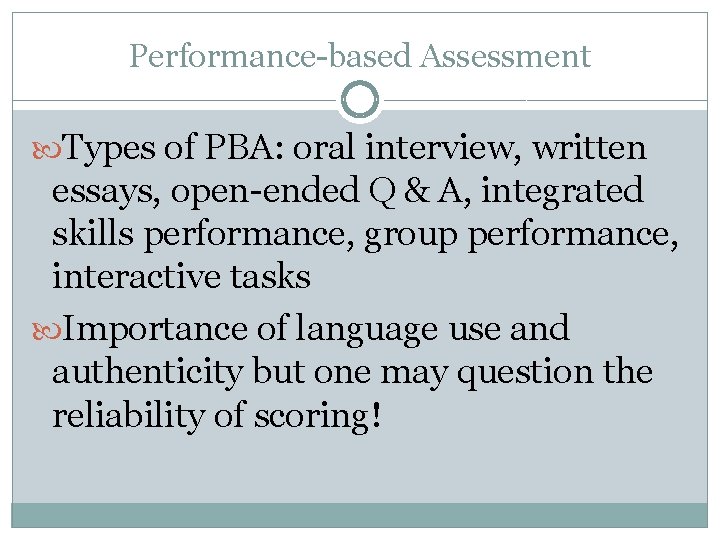 Performance-based Assessment Types of PBA: oral interview, written essays, open-ended Q & A, integrated