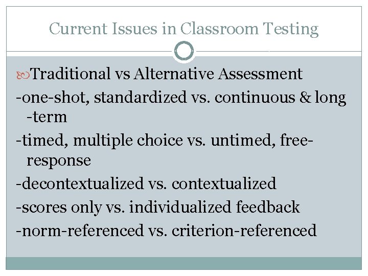 Current Issues in Classroom Testing Traditional vs Alternative Assessment -one-shot, standardized vs. continuous &