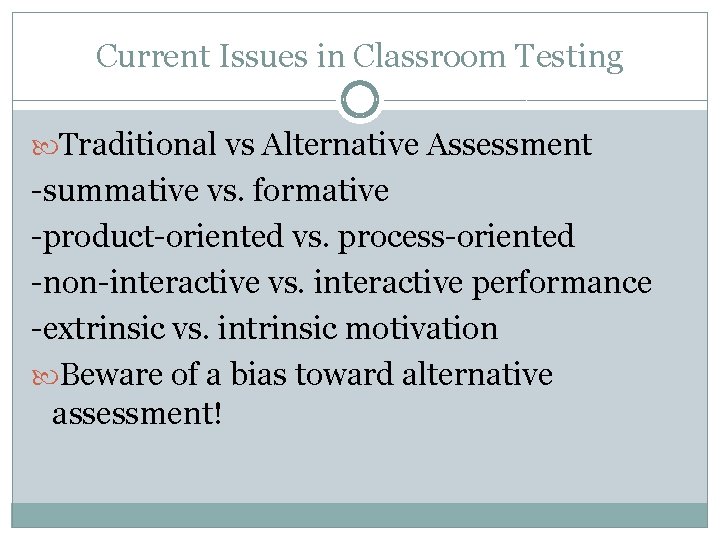 Current Issues in Classroom Testing Traditional vs Alternative Assessment -summative vs. formative -product-oriented vs.