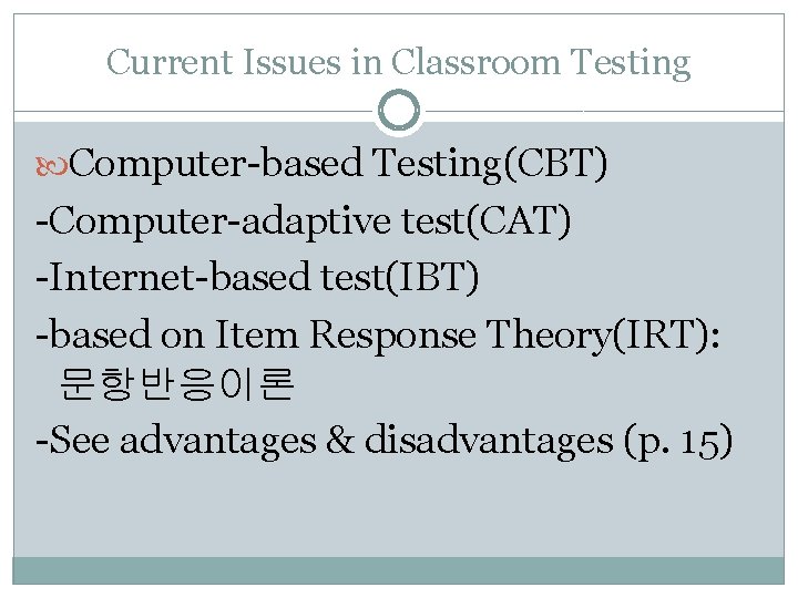 Current Issues in Classroom Testing Computer-based Testing(CBT) -Computer-adaptive test(CAT) -Internet-based test(IBT) -based on Item