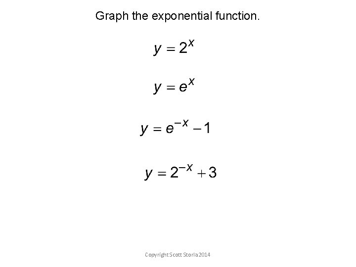 Graph the exponential function. Copyright Scott Storla 2014 