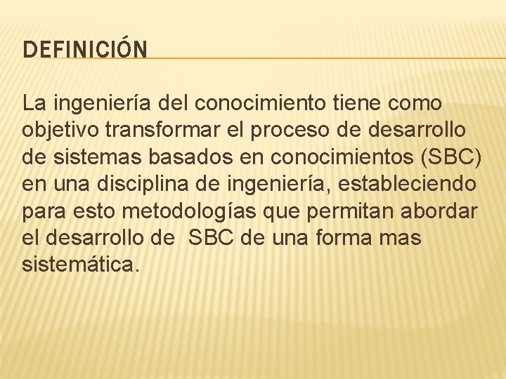 DEFINICIÓN La ingeniería del conocimiento tiene como objetivo transformar el proceso de desarrollo de