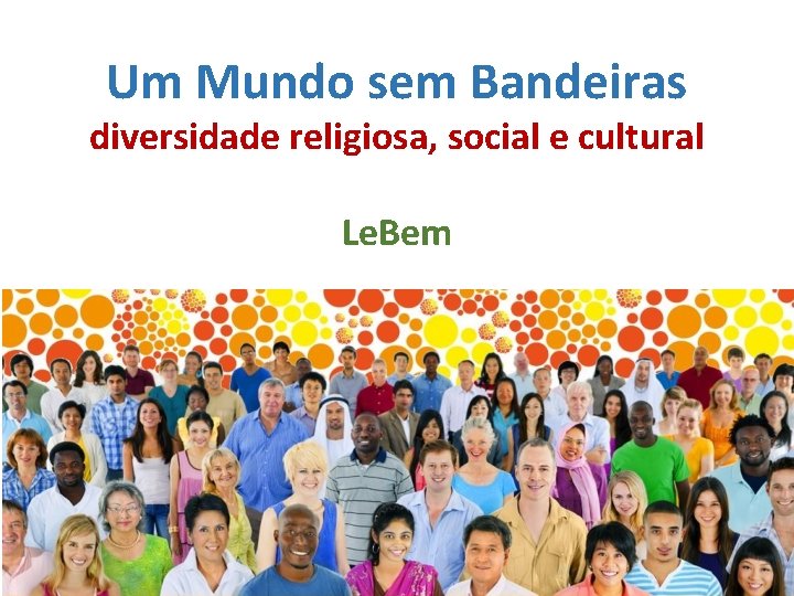 Um Mundo sem Bandeiras diversidade religiosa, social e cultural Le. Bem 