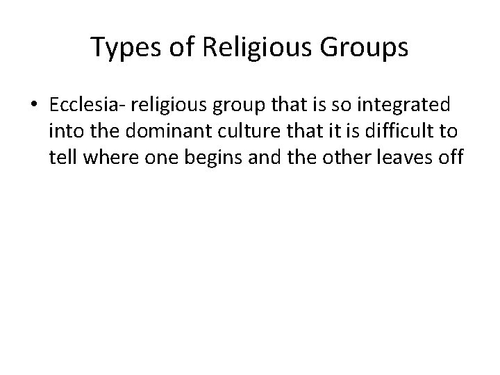 Types of Religious Groups • Ecclesia- religious group that is so integrated into the