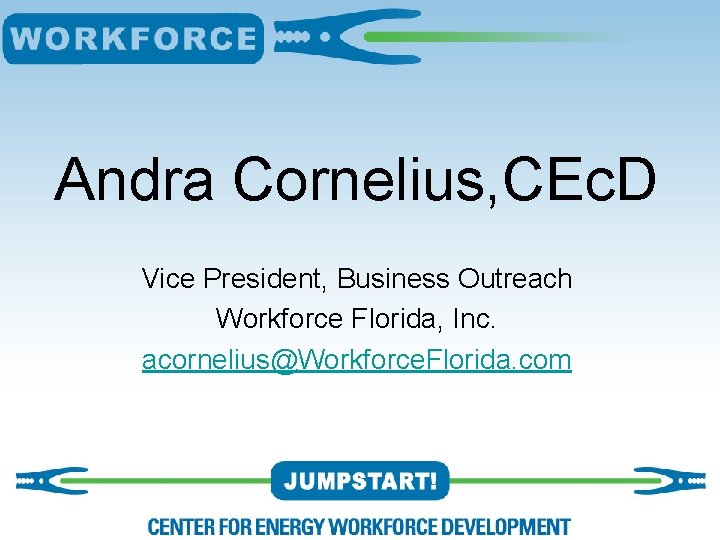 Andra Cornelius, CEc. D Vice President, Business Outreach Workforce Florida, Inc. acornelius@Workforce. Florida. com