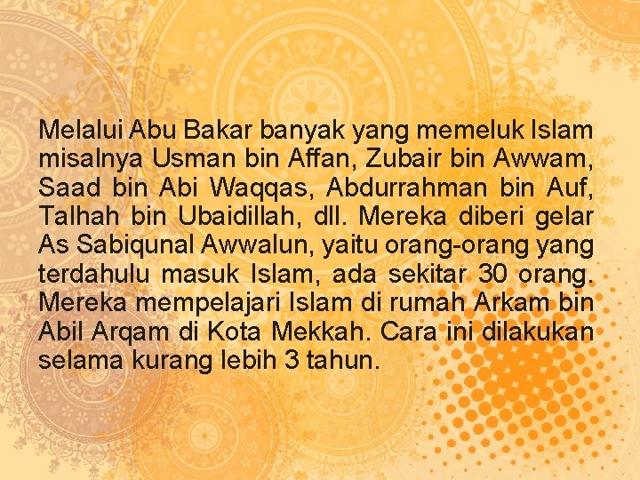 Melalui Abu Bakar banyak yang memeluk Islam misalnya Usman bin Affan, Zubair bin Awwam,