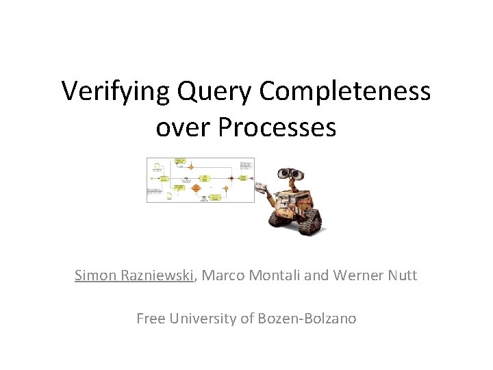 Verifying Query Completeness over Processes Simon Razniewski, Marco Montali and Werner Nutt Free University