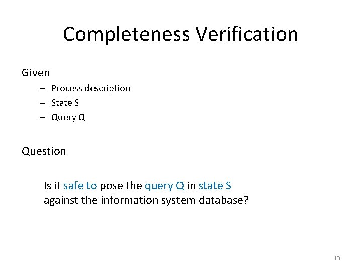 Completeness Verification Given – Process description – State S – Query Q Question Is