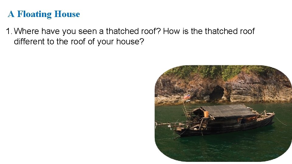 A Floating House 1. Where have you seen a thatched roof? How is the