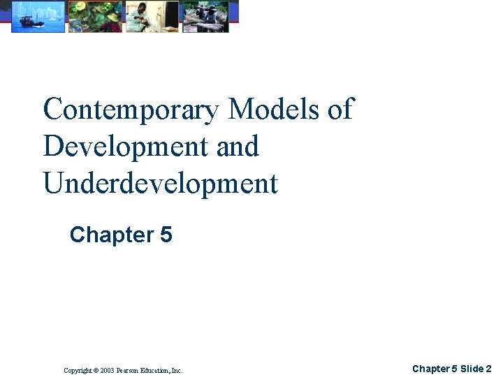 Contemporary Models of Development and Underdevelopment Chapter 5 Copyright © 2003 Pearson Education, Inc.