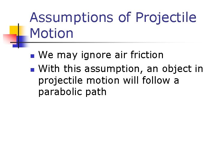 Assumptions of Projectile Motion n n We may ignore air friction With this assumption,