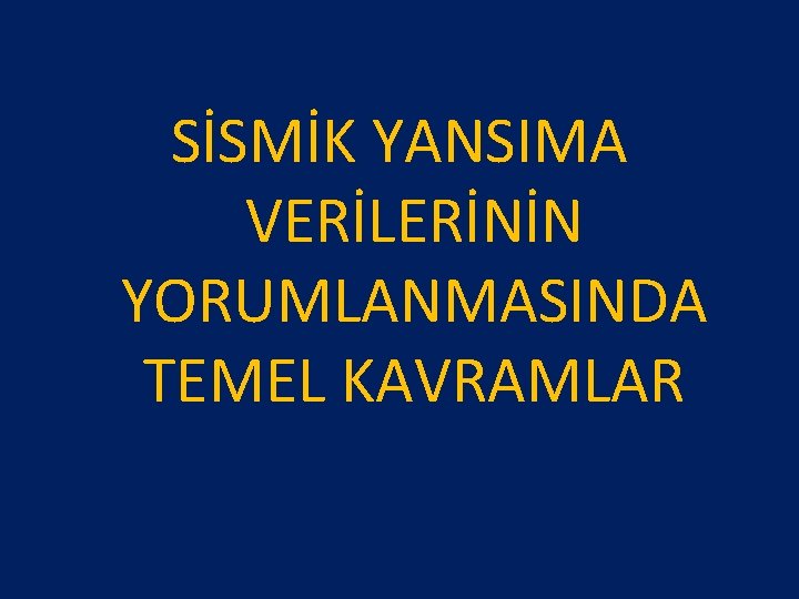SİSMİK YANSIMA VERİLERİNİN YORUMLANMASINDA TEMEL KAVRAMLAR SİSMİK YANSIMA VERİLERİNİN YORUMLANMASINDA TEMEL KAVRAMLAR