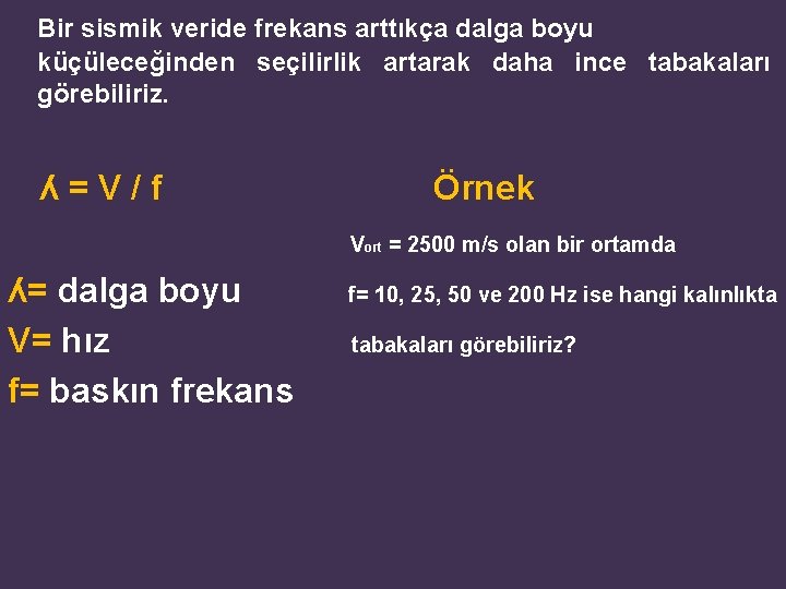 Bir sismik veride frekans arttıkça dalga boyu küçüleceğinden seçilirlik artarak daha ince tabakaları görebiliriz. Bir sismik veride frekans arttıkça dalga boyu küçüleceğinden seçilirlik artarak daha ince tabakaları görebiliriz.