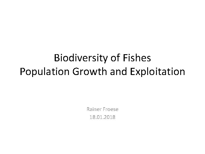 Biodiversity of Fishes Population Growth and Exploitation Rainer Froese 18. 01. 2018 
