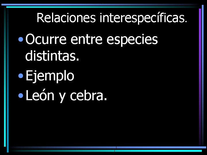 Relaciones interespecíficas. • Ocurre entre especies distintas. • Ejemplo • León y cebra. 
