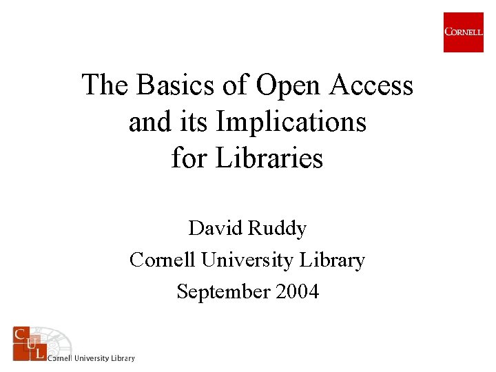 The Basics of Open Access and its Implications for Libraries David Ruddy Cornell University