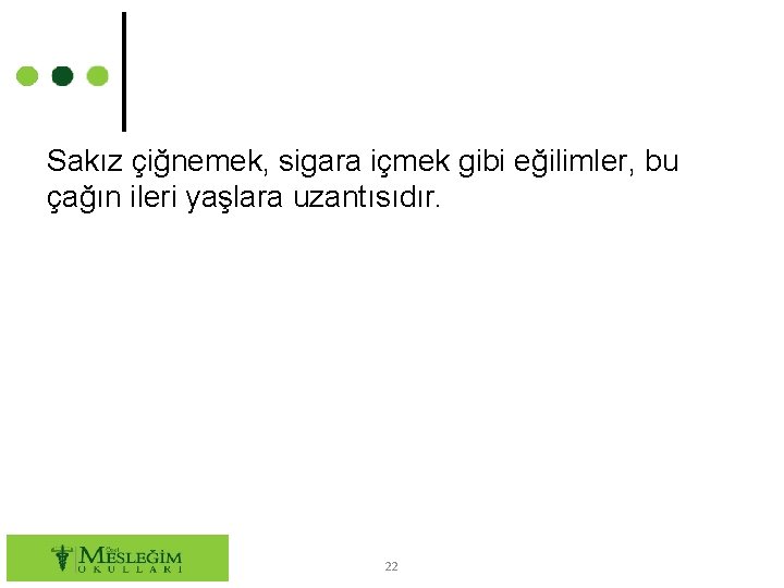 Sakız çiğnemek, sigara içmek gibi eğilimler, bu çağın ileri yaşlara uzantısıdır. 22 