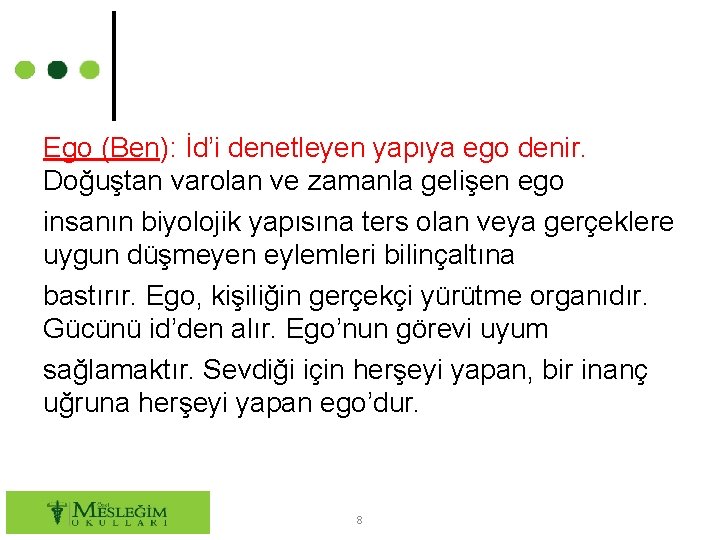 Ego (Ben): İd’i denetleyen yapıya ego denir. Doğuştan varolan ve zamanla gelişen ego insanın