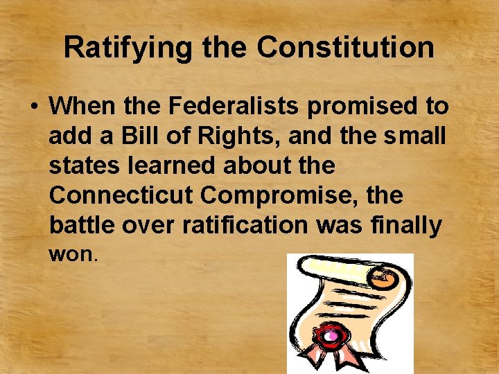 Ratifying the Constitution • When the Federalists promised to add a Bill of Rights,
