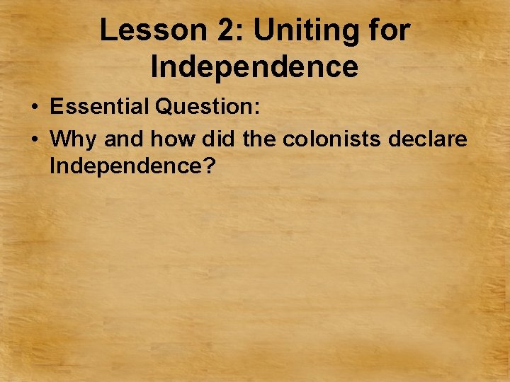 Lesson 2: Uniting for Independence • Essential Question: • Why and how did the
