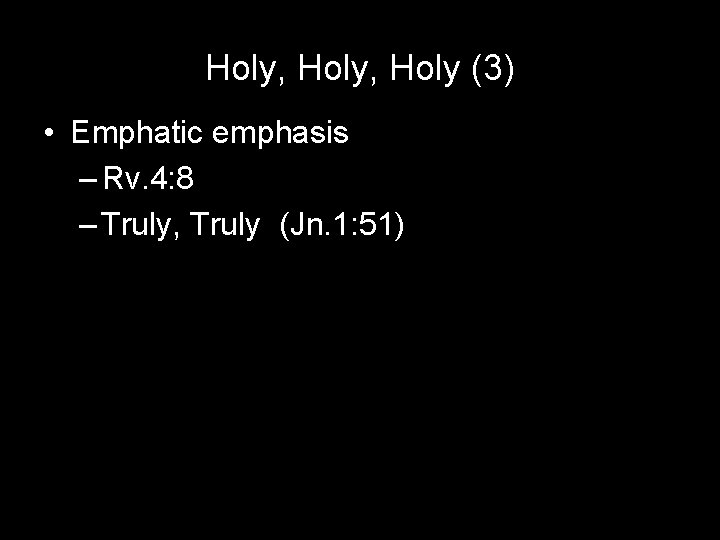 Holy, Holy (3) • Emphatic emphasis – Rv. 4: 8 – Truly, Truly (Jn.