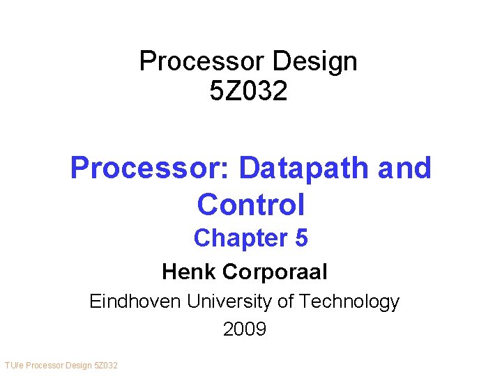 Processor Design 5 Z 032 Processor: Datapath and Control Chapter 5 Henk Corporaal Eindhoven