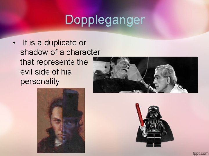 Doppleganger • It is a duplicate or shadow of a character that represents the