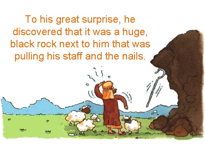 To his great surprise, he discovered that it was a huge, black rock next To his great surprise, he discovered that it was a huge, black rock next