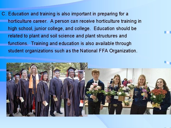 C. Education and training is also important in preparing for a horticulture career. A