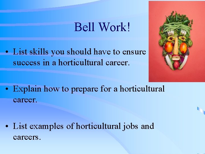 Bell Work! • List skills you should have to ensure success in a horticultural