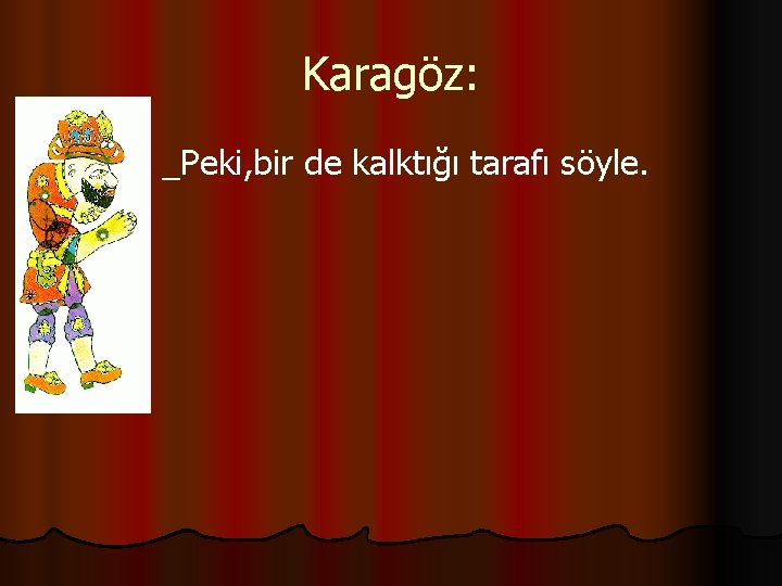 Karagöz: l _Peki, bir de kalktığı tarafı söyle. 