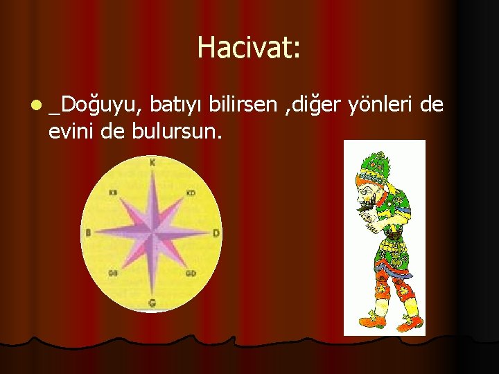 Hacivat: l _Doğuyu, batıyı bilirsen , diğer yönleri de evini de bulursun. 