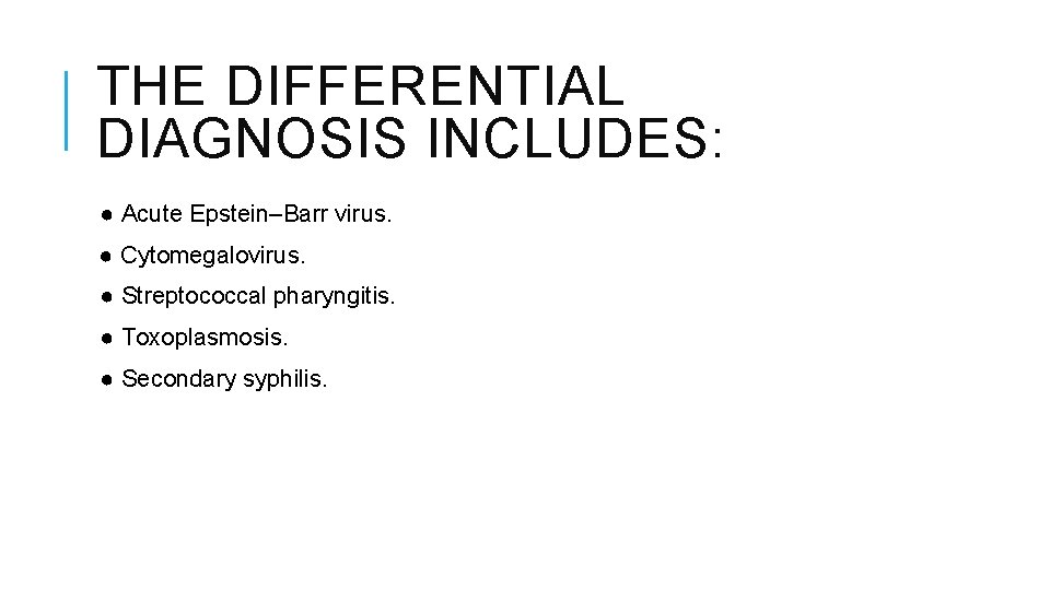THE DIFFERENTIAL DIAGNOSIS INCLUDES: ● Acute Epstein–Barr virus. ● Cytomegalovirus. ● Streptococcal pharyngitis. ●