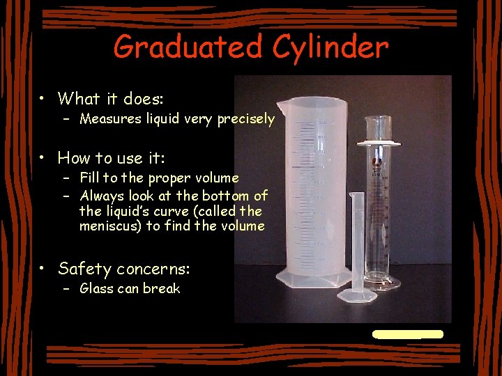 Graduated Cylinder • What it does: – Measures liquid very precisely • How to