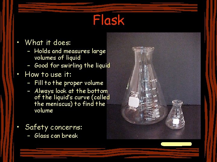 Flask • What it does: – Holds and measures large volumes of liquid –