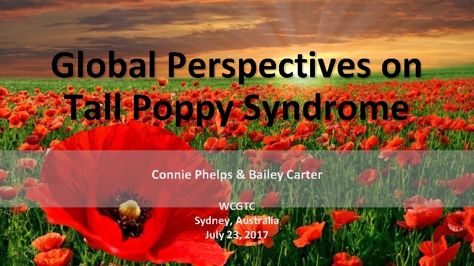 Global Perspectives on Tall Poppy Syndrome Connie Phelps & Bailey Carter WCGTC Sydney, Australia