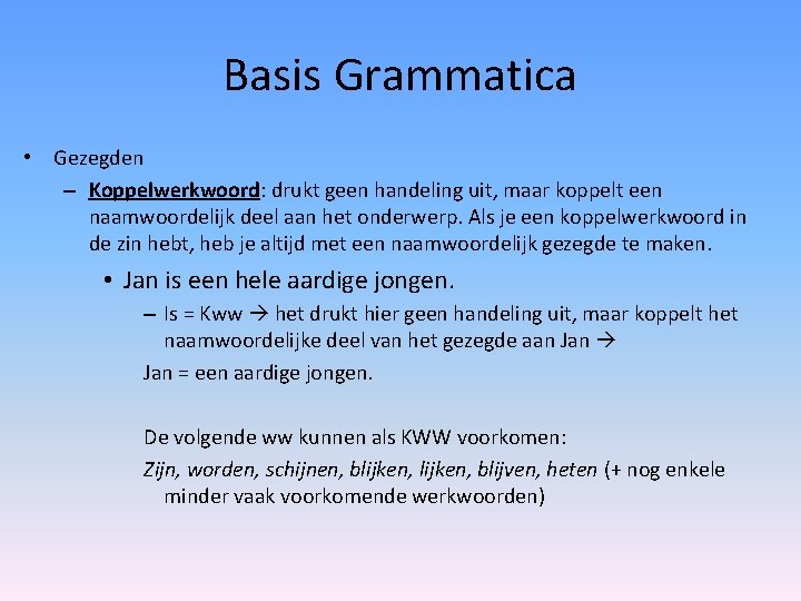 Basis Grammatica • Gezegden – Koppelwerkwoord: drukt geen handeling uit, maar koppelt een naamwoordelijk Basis Grammatica • Gezegden – Koppelwerkwoord: drukt geen handeling uit, maar koppelt een naamwoordelijk