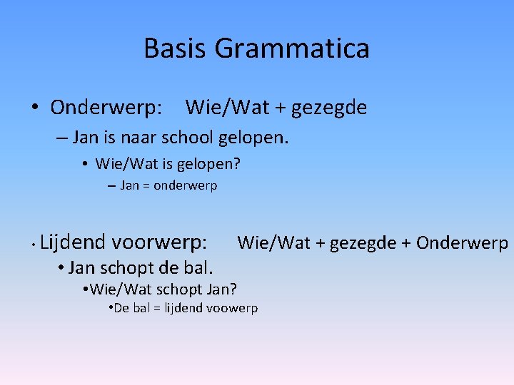 Basis Grammatica • Onderwerp: Wie/Wat + gezegde – Jan is naar school gelopen. •
