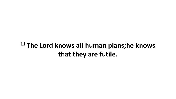 11 The Lord knows all human plans; he knows that they are futile. 