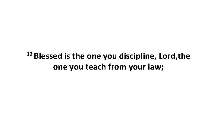 12 Blessed is the one you discipline, Lord, the one you teach from your