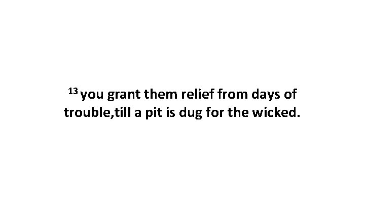 13 you grant them relief from days of trouble, till a pit is dug