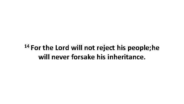 14 For the Lord will not reject his people; he will never forsake his